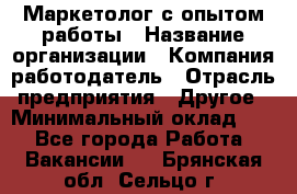 Маркетолог с опытом работы › Название организации ­ Компания-работодатель › Отрасль предприятия ­ Другое › Минимальный оклад ­ 1 - Все города Работа » Вакансии   . Брянская обл.,Сельцо г.